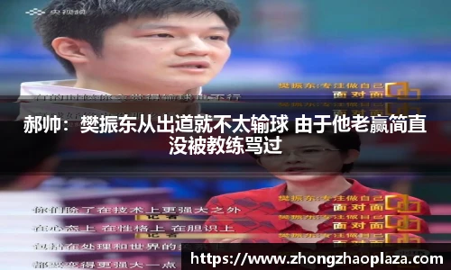郝帅：樊振东从出道就不太输球 由于他老赢简直没被教练骂过