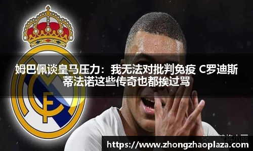 姆巴佩谈皇马压力：我无法对批判免疫 C罗迪斯蒂法诺这些传奇也都挨过骂